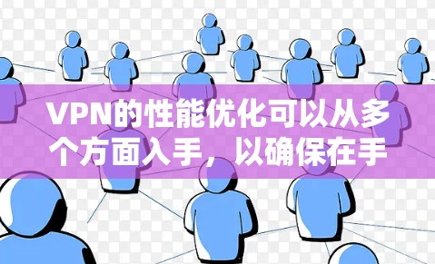 VPN的性能优化可以从多个方面入手，以确保在手机上获得更好的连接体验。以下是对VPN性能优化的详细指南
