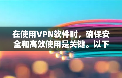 在使用VPN软件时，确保安全和高效使用是关键。以下是一步步的指南，帮助你顺利安装和使用VPN软件