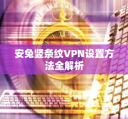 安兔竖条纹VPN设置方法全解析