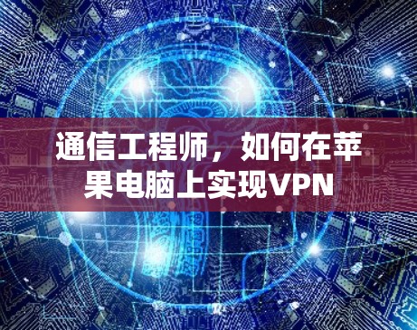 通信工程师,如何在苹果电脑上实现VPN 通信工程师,如何在苹果电脑上实现VPN