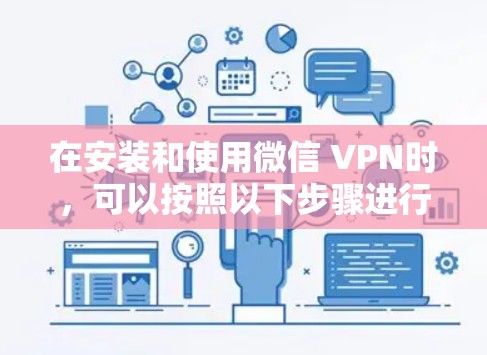 在安装和使用微信 VPN时,可以按照以下步骤进行 在安装和使用微信 VPN时,可以按照以下步骤进行