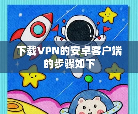 下载VPN的安卓客户端的步骤如下 下载VPN的安卓客户端的步骤如下