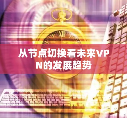 从节点切换看未来VPN的发展趋势 从节点切换看未来VPN的发展趋势