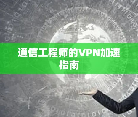 通信工程师的VPN加速指南 通信工程师的VPN加速指南