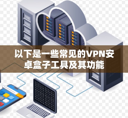 以下是一些常见的VPN安卓盒子工具及其功能