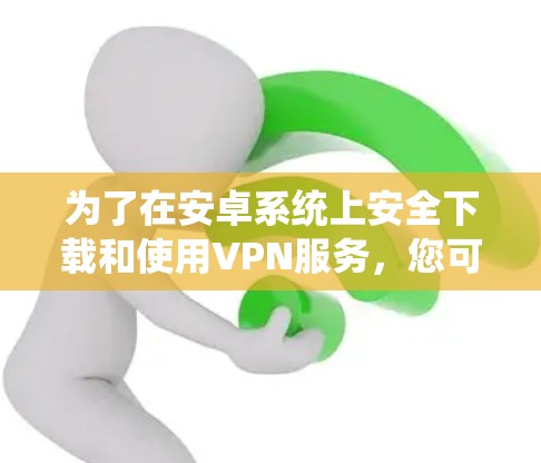 为了在安卓系统上安全下载和使用VPN服务，您可以按照以下步骤操作