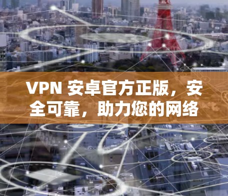 VPN 安卓官方正版，安全可靠，助力您的网络生活