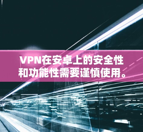 VPN在安卓上的安全性和功能性需要谨慎使用。以下是针对VPN软件的建议 VPN在安卓上的安全性和功能性需要谨慎使用。以下是针对VPN软件的建议
