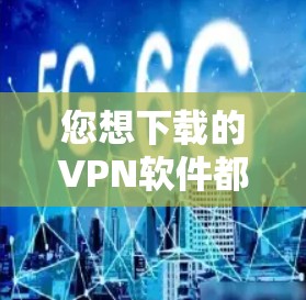 您想下载的VPN软件都是安全可靠的选择。以下是几个常见的VPN软件推荐,您可以根据需要选择或尝试 您想下载的VPN软件都是安全可靠的选择。以下是几个常见的VPN软件推荐,您可以根据需要选择或尝试