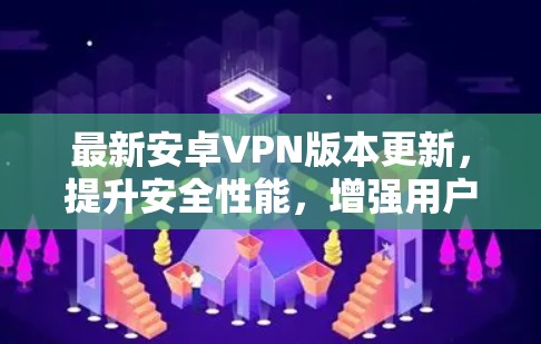最新安卓VPN版本更新,提升安全性能,增强用户友好体验 最新安卓VPN版本更新,提升安全性能,增强用户友好体验