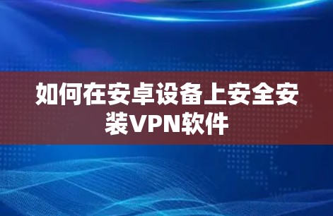 如何在安卓设备上安全安装VPN软件 如何在安卓设备上安全安装VPN软件