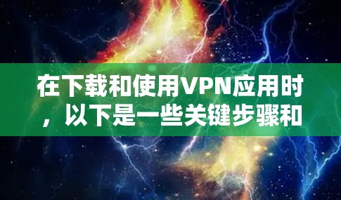 在下载和使用VPN应用时,以下是一些关键步骤和注意事项,帮助你确保下载的安全和成功 在下载和使用VPN应用时,以下是一些关键步骤和注意事项,帮助你确保下载的安全和成功