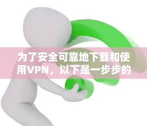 为了安全可靠地下载和使用VPN,以下是一步步的指南 为了安全可靠地下载和使用VPN,以下是一步步的指南