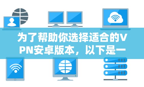 为了帮助你选择适合的VPN安卓版本,以下是一些详细的建议和步骤 为了帮助你选择适合的VPN安卓版本,以下是一些详细的建议和步骤