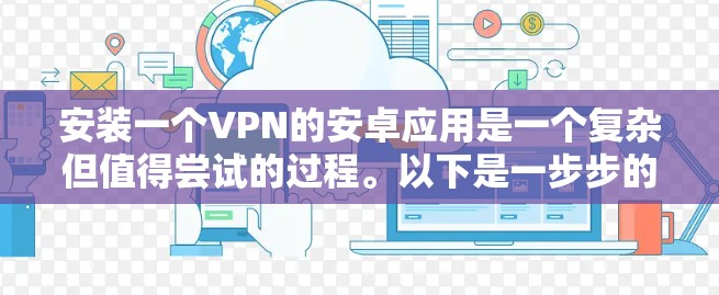 安装一个VPN的安卓应用是一个复杂但值得尝试的过程。以下是一步步的指南,帮助你完成安装 安装一个VPN的安卓应用是一个复杂但值得尝试的过程。以下是一步步的指南,帮助你完成安装