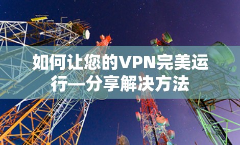 如何让您的VPN完美运行—分享解决方法