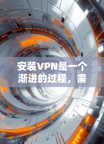 安装VPN是一个渐进的过程,需要按照以下步骤进行 安装VPN是一个渐进的过程,需要按照以下步骤进行
