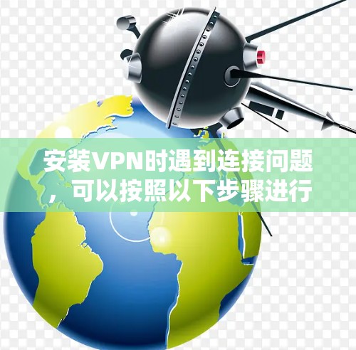 安装VPN时遇到连接问题，可以按照以下步骤进行排查和解决