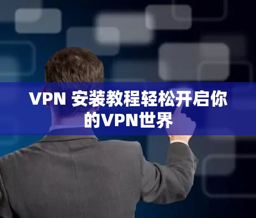 VPN 安装教程轻松开启你的VPN世界