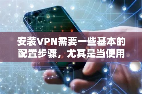 安装VPN需要一些基本的配置步骤，尤其是当使用客户端软件或在线服务时。以下是一些常见的步骤和注意事项，帮助您顺利配置VPN