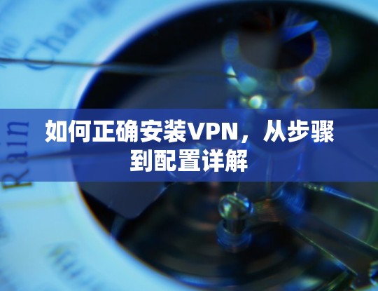 如何正确安装VPN，从步骤到配置详解