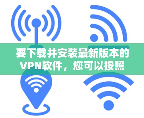 要下载并安装最新版本的VPN软件，您可以按照以下步骤进行