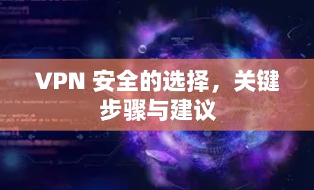 VPN 安全的选择,关键步骤与建议 VPN 安全的选择,关键步骤与建议