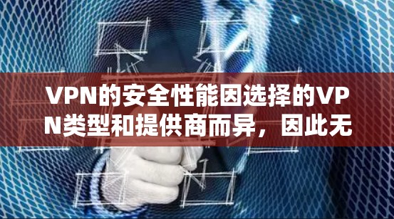VPN的安全性能因选择的VPN类型和提供商而异，因此无法一概而论。以下是对不同VPN类型和选择方式的比较，供你参考