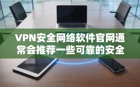 VPN安全网络软件官网通常会推荐一些可靠的安全VPN服务，这些软件能够帮助用户在安全的网络环境下进行浏览、下载和共享文件等操作。以下是几个常见的VPN推荐软件