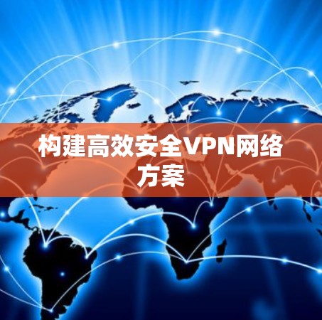 构建高效安全VPN网络方案 构建高效安全VPN网络方案
