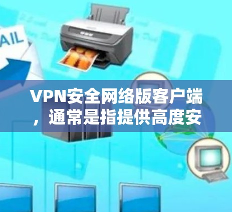 VPN安全网络版客户端，通常是指提供高度安全性和稳定性功能的VPN应用或工具。以下是一些常见的VPN客户端类型及其特点，供您参考