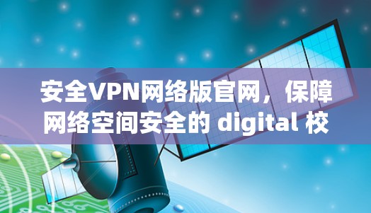 安全VPN网络版官网，保障网络空间安全的 digital 校园 Solution