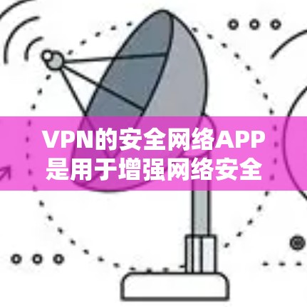 VPN的安全网络APP是用于增强网络安全的软件，通常通过使用VPN来连接到安全的网络环境。以下是几种常见的VPN安全网络APP及其下载入口
