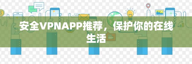 安全VPNAPP推荐,保护你的在线生活 安全VPNAPP推荐,保护你的在线生活