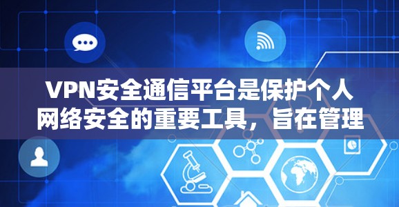 VPN安全通信平台是保护个人网络安全的重要工具，旨在管理用户在使用VPN时的安全记录和权限。以下是关于该平台的详细信息