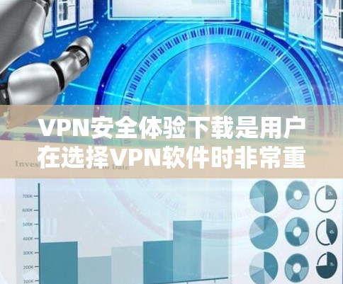 VPN安全体验下载是用户在选择VPN软件时非常重要的一步。以下是几个推荐的VPN软件，并提供一些基本的使用建议