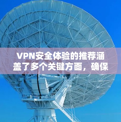 VPN安全体验的推荐涵盖了多个关键方面，确保用户在使用时能够获得可靠的安全服务。以下是详细的推荐内容