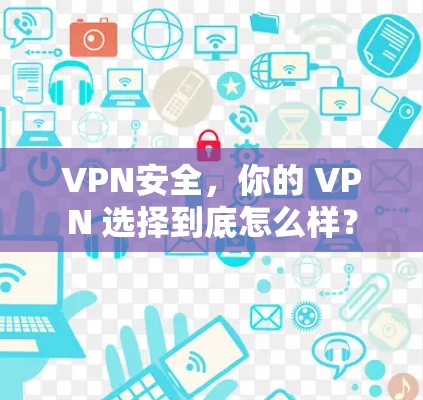 VPN安全,你的 VPN 选择到底怎么样? VPN安全,你的 VPN 选择到底怎么样?
