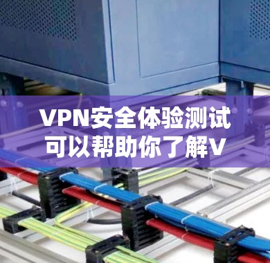 VPN安全体验测试可以帮助你了解VPN服务的安全性和稳定性，但重要的是结合实际使用体验进行评估。以下是一些关键步骤和测试点，帮助你全面评估VPN的安全性