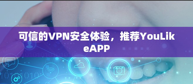 可信的VPN安全体验，推荐YouLikeAPP