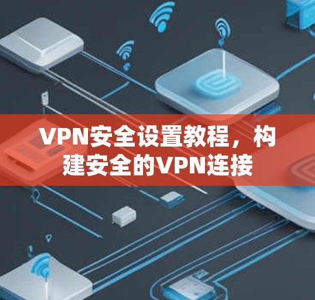 VPN安全设置教程，构建安全的VPN连接