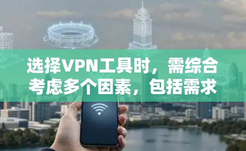 选择VPN工具时，需综合考虑多个因素，包括需求、预算、设备配置、安全性和使用限制。以下是详细的建议