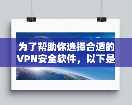 为了帮助你选择合适的VPN安全软件，以下是一些关键点和推荐