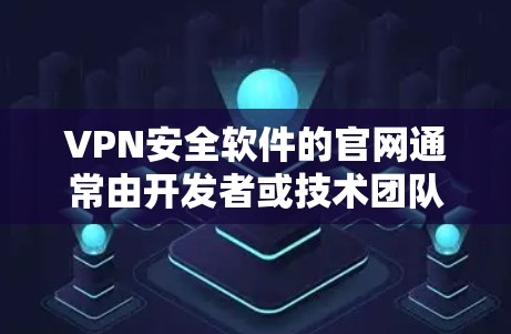 VPN安全软件的官网通常由开发者或技术团队维护。以下是一些主要的VPN安全软件和它们的官网