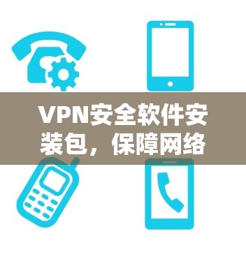 VPN安全软件安装包，保障网络安全的必选神器