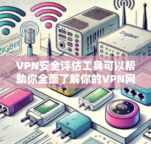 VPN安全评估工具可以帮助你全面了解你的VPN网络的安全性，确保你在使用时能够安心。以下是一些常用的VPN安全评估工具和方法