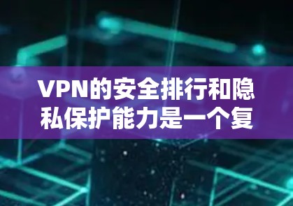 VPN的安全排行和隐私保护能力是一个复杂的问题，需要综合考虑多个因素。以下是对这些因素的详细分析和总结
