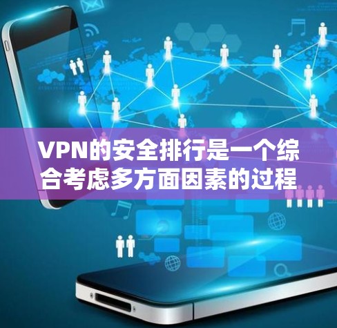 VPN的安全排行是一个综合考虑多方面因素的过程，以确保用户数据和安全不受威胁。以下是根据多方面因素评价VPN安全性的总结