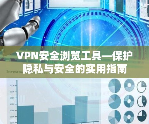 VPN安全浏览工具—保护隐私与安全的实用指南 VPN安全浏览工具—保护隐私与安全的实用指南