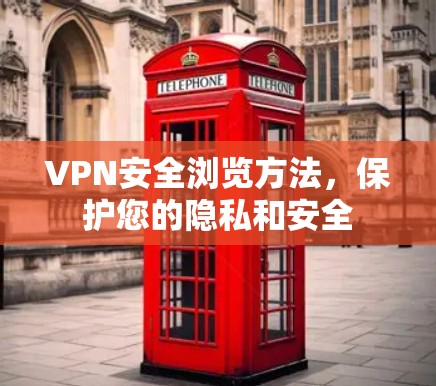 VPN安全浏览方法，保护您的隐私和安全